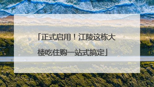 正式启用！江陵这栋大楼吃住购一站式搞定