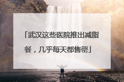 武汉这些医院推出减脂餐，几乎每天都售罄