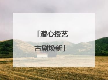 潜心授艺 古剧焕新