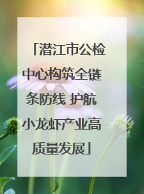 潜江市公检中心构筑全链条防线 护航小龙虾产业高质量发展