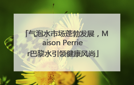 气泡水市场蓬勃发展，Maison Perrier巴黎水引领健康风尚