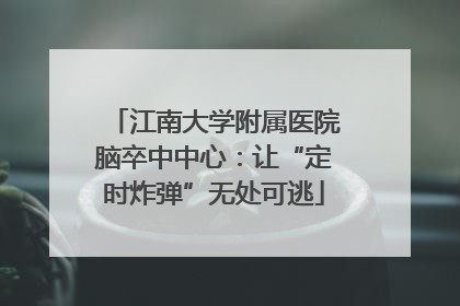 江南大学附属医院脑卒中中心：让“定时炸弹”无处可逃