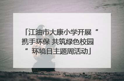 江油市大康小学开展“携手环保 共筑绿色校园”环境日主题周活动