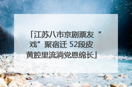 江苏八市京剧票友“戏”聚宿迁 52段皮黄腔里流淌党恩绵长
