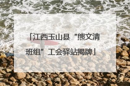 江西玉山县“熊文清班组”工会驿站揭牌