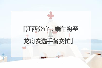 江西分宜：端午将至 龙舟赛选手备赛忙