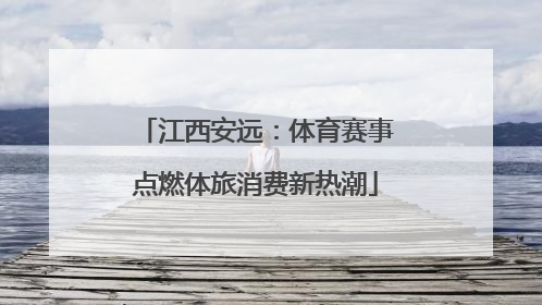 江西安远：体育赛事点燃体旅消费新热潮