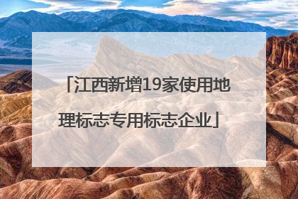 江西新增19家使用地理标志专用标志企业