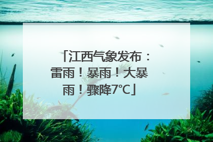江西气象发布：雷雨！暴雨！大暴雨！骤降7℃