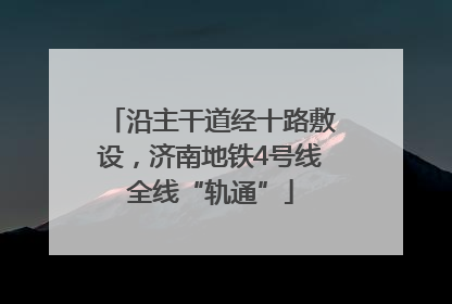 沿主干道经十路敷设，济南地铁4号线全线“轨通”