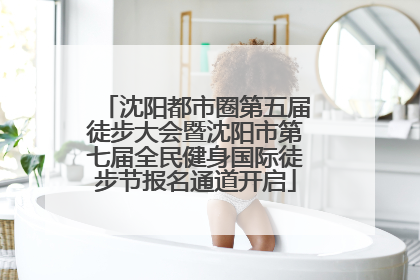 沈阳都市圈第五届徒步大会暨沈阳市第七届全民健身国际徒步节报名通道开启