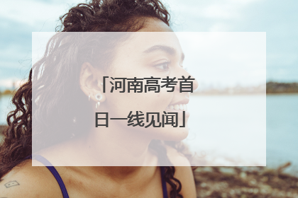 河南高考首日一线见闻