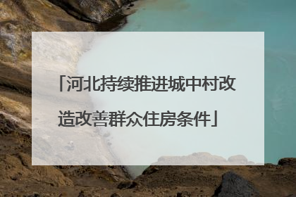 河北持续推进城中村改造改善群众住房条件