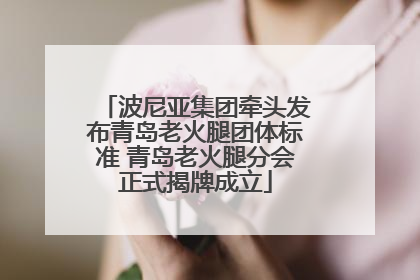 波尼亚集团牵头发布青岛老火腿团体标准 青岛老火腿分会正式揭牌成立