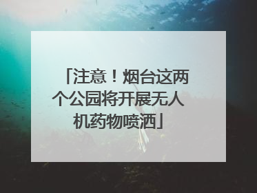 注意！烟台这两个公园将开展无人机药物喷洒