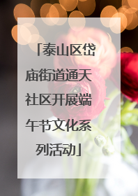 泰山区岱庙街道通天社区开展端午节文化系列活动