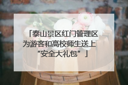 泰山景区红门管理区为游客和高校师生送上 “安全大礼包”