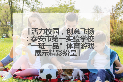 活力校园，创意飞扬：泰安市第一实验学校“一班一品”体育游戏展示精彩纷呈
