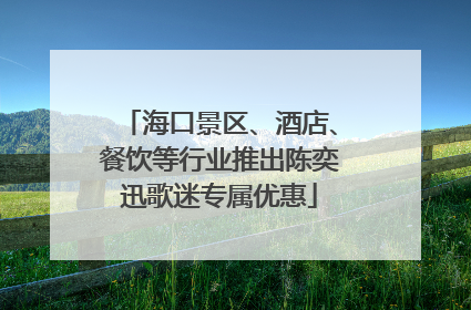 海口景区、酒店、餐饮等行业推出陈奕迅歌迷专属优惠