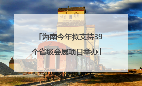 海南今年拟支持39个省级会展项目举办