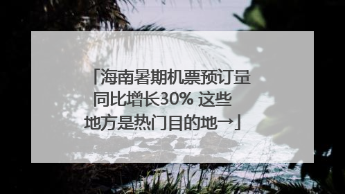 海南暑期机票预订量同比增长30% 这些地方是热门目的地→