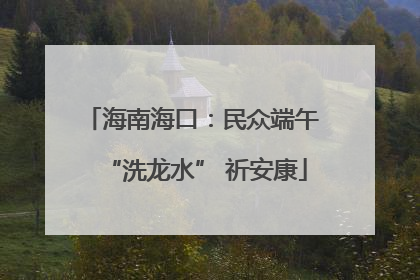 海南海口：民众端午 “洗龙水” 祈安康