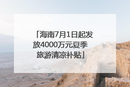 海南7月1日起发放4000万元夏季旅游清凉补贴