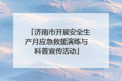济南市开展安全生产月应急救援演练与科普宣传活动