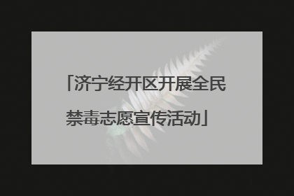 济宁经开区开展全民禁毒志愿宣传活动