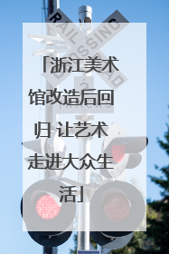 浙江美术馆改造后回归 让艺术走进大众生活