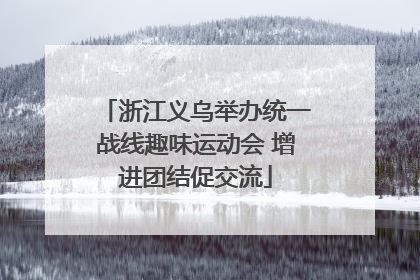 浙江义乌举办统一战线趣味运动会 增进团结促交流