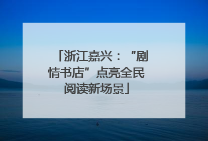 浙江嘉兴：“剧情书店”点亮全民阅读新场景