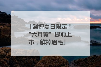 淄博夏日限定！“六月黄”提前上市，鲜掉眉毛