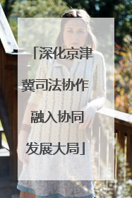 深化京津冀司法协作 融入协同发展大局