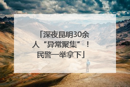 深夜昆明30余人“异常聚集”！民警一举拿下