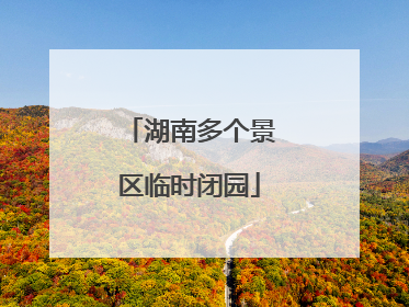 湖南多个景区临时闭园