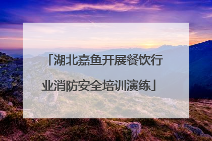 湖北嘉鱼开展餐饮行业消防安全培训演练