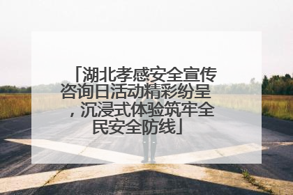 湖北孝感安全宣传咨询日活动精彩纷呈，沉浸式体验筑牢全民安全防线