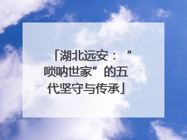 湖北远安：“唢呐世家”的五代坚守与传承