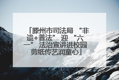 滕州市司法局 “非遗+普法” 迎 “六一” 法治宣讲进校园 剪纸传艺润童心