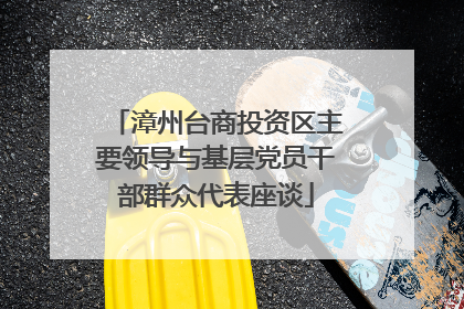 漳州台商投资区主要领导与基层党员干部群众代表座谈