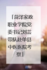 菏泽家政职业学院党委书记刘芸带队赴单县中医医院考察