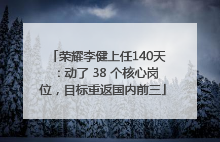 荣耀李健上任140天：动了 38 个核心岗位，目标重返国内前三