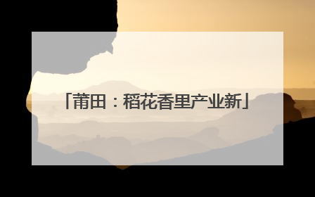 莆田：稻花香里产业新