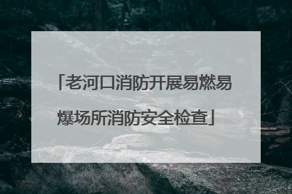 老河口消防开展易燃易爆场所消防安全检查