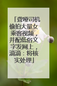 聋哑司机偷拍大量女乘客视频，并配低俗文字发网上，滴滴：将核实处理