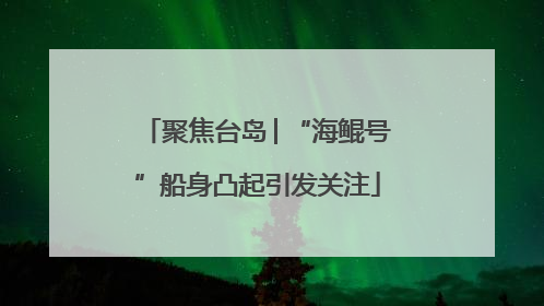 聚焦台岛│“海鲲号”船身凸起引发关注