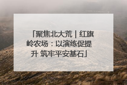 聚焦北大荒｜红旗岭农场：以演练促提升 筑牢平安基石