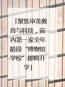 聚焦审美教育与科技，省内第一家全年龄段“博物馆学校”即将开学