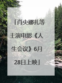 肖央娜扎等主演电影《人生会议》6月28日上映